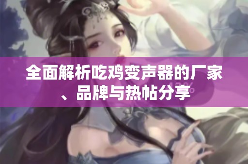 全面解析吃雞變聲器的廠家、品牌與熱帖分享