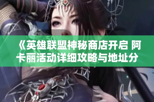 《英雄聯(lián)盟神秘商店開啟 阿卡麗活動詳細(xì)攻略與地址分享》