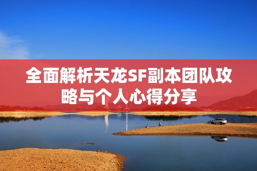 全面解析天龍SF副本團(tuán)隊(duì)攻略與個(gè)人心得分享