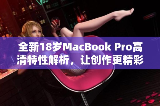 全新18歲MacBook Pro高清特性解析，讓創(chuàng)作更精彩