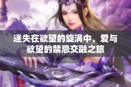 迷失在欲望的旋渦中，愛(ài)與欲望的禁忌交融之旅