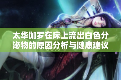 太華伽羅在床上流出白色分泌物的原因分析與健康建議