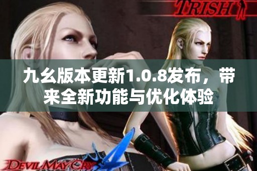 九幺版本更新1.0.8發(fā)布，帶來全新功能與優(yōu)化體驗(yàn)