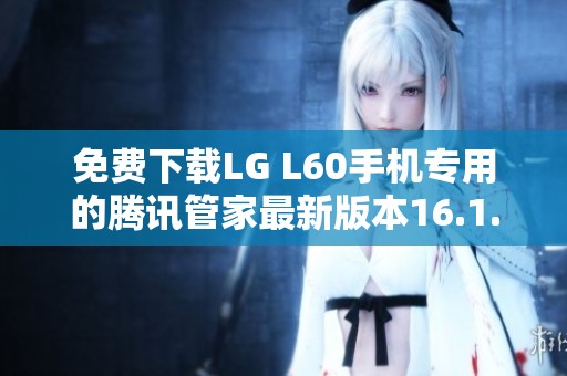 免費下載LG L60手機專用的騰訊管家最新版本16.1.15
