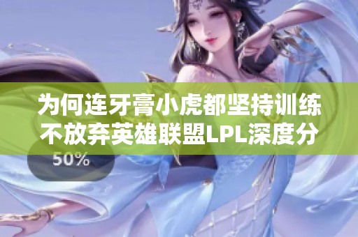 為何連牙膏小虎都堅(jiān)持訓(xùn)練不放棄英雄聯(lián)盟LPL深度分析