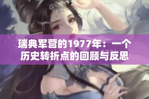 瑞典軍營的1977年：一個歷史轉折點的回顧與反思