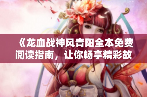 《龍血戰(zhàn)神風(fēng)青陽全本免費(fèi)閱讀指南<div   id=