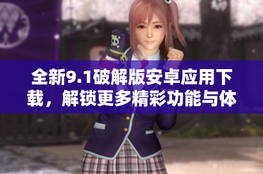 全新9.1破解版安卓應(yīng)用下載，解鎖更多精彩功能與體驗
