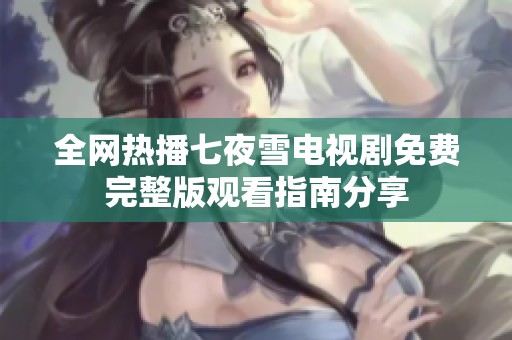 全網(wǎng)熱播七夜雪電視劇免費完整版觀看指南分享