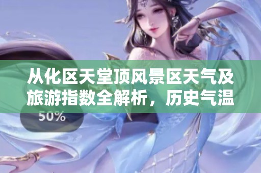 從化區(qū)天堂頂風(fēng)景區(qū)天氣及旅游指數(shù)全解析<div   id=