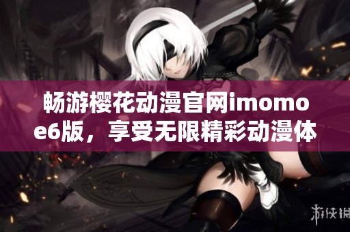 暢游櫻花動(dòng)漫官網(wǎng)imomoe6版，享受無限精彩動(dòng)漫體驗(yàn)