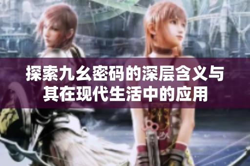 探索九幺密碼的深層含義與其在現(xiàn)代生活中的應用