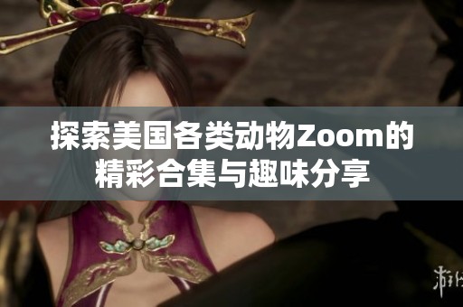 探索美國各類動物Zoom的精彩合集與趣味分享