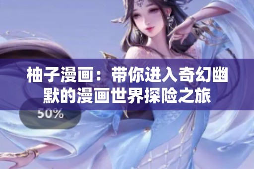柚子漫畫：帶你進(jìn)入奇幻幽默的漫畫世界探險(xiǎn)之旅