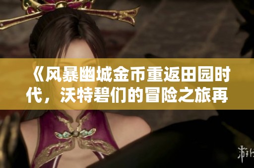 《風(fēng)暴幽城金幣重返田園時(shí)代，沃特碧們的冒險(xiǎn)之旅再啟航》