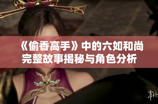 《偷香高手》中的六如和尚完整故事揭秘與角色分析
