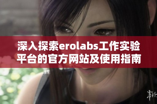 深入探索erolabs工作實(shí)驗(yàn)平臺(tái)的官方網(wǎng)站及使用指南 深入探索erolabs工作實(shí)驗(yàn)平臺(tái)的官方網(wǎng)站及使用指南