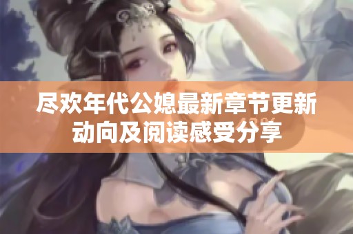 盡歡年代公媳最新章節(jié)更新動(dòng)向及閱讀感受分享