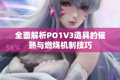 全面解析PO1V3道具的催熟與燃燒機(jī)制技巧