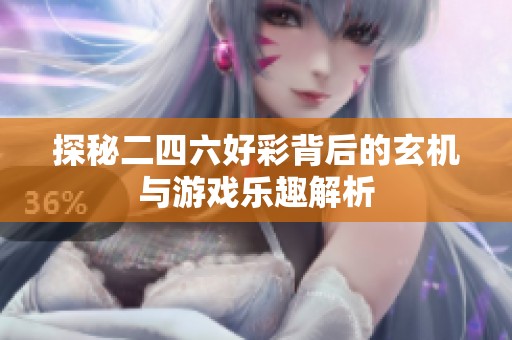 探秘二四六好彩背后的玄機(jī)與游戲樂(lè)趣解析