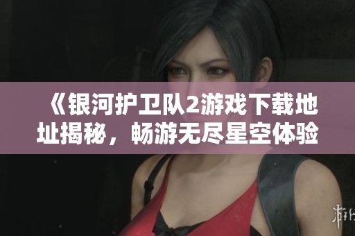 《銀河護(hù)衛(wèi)隊(duì)2游戲下載地址揭秘<div   id=
