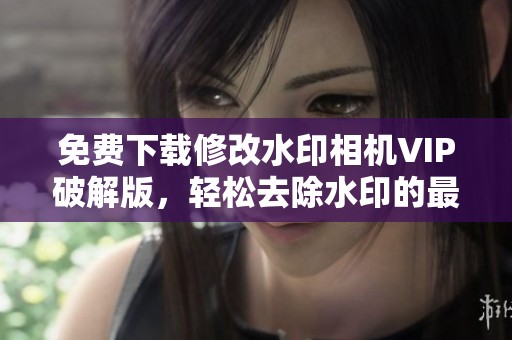免費(fèi)下載修改水印相機(jī)VIP破解版<div   id=