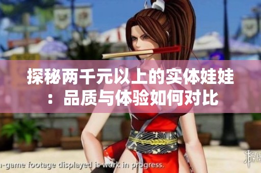 探秘兩千元以上的實體娃娃：品質與體驗如何對比