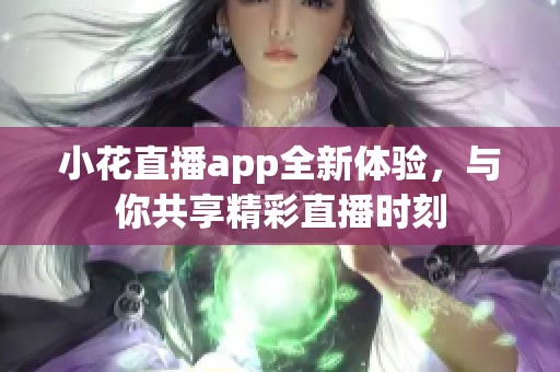 小花直播app全新體驗，與你共享精彩直播時刻