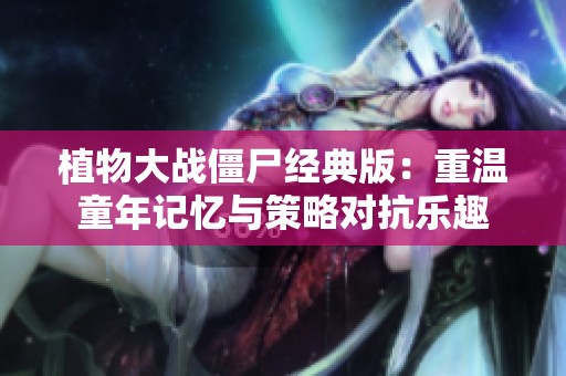 植物大戰(zhàn)僵尸經(jīng)典版：重溫童年記憶與策略對(duì)抗樂趣