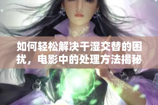 如何輕松解決干濕交替的困擾<div   id=