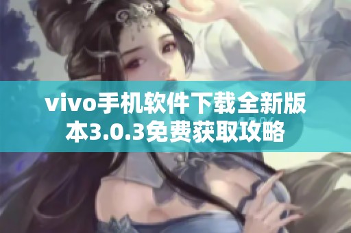 vivo手機(jī)軟件下載全新版本3.0.3免費(fèi)獲取攻略