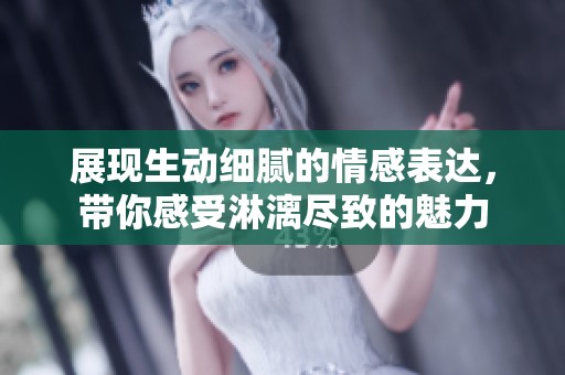 展現(xiàn)生動細(xì)膩的情感表達(dá)，帶你感受淋漓盡致的魅力