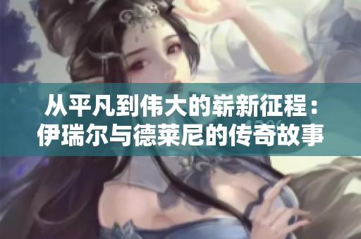 從平凡到偉大的嶄新征程：伊瑞爾與德萊尼的傳奇故事