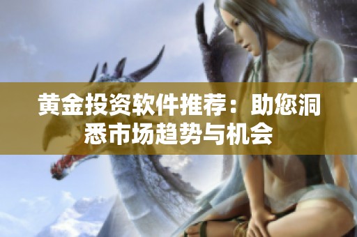 黃金投資軟件推薦：助您洞悉市場趨勢與機會