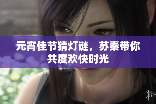 元宵佳節(jié)猜燈謎,蘇秦帶你共度歡快時(shí)光 元宵佳節(jié)猜燈謎,蘇秦帶你共度歡快時(shí)光