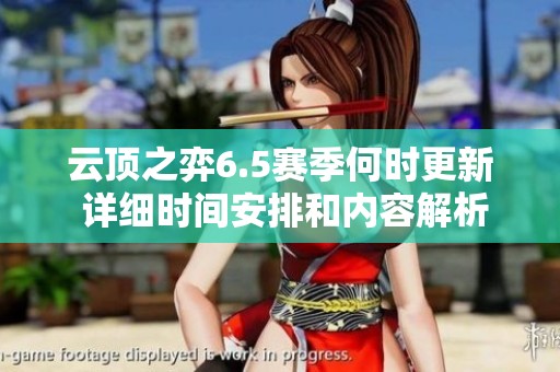 云頂之弈6.5賽季何時更新 詳細時間安排和內(nèi)容解析
