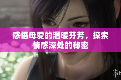 感悟母愛的溫暖芬芳，探索情感深處的秘密
