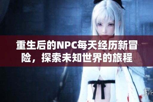 重生后的NPC每天經(jīng)歷新冒險，探索未知世界的旅程