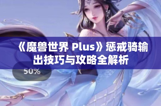 《魔獸世界 Plus》懲戒騎輸出技巧與攻略全解析