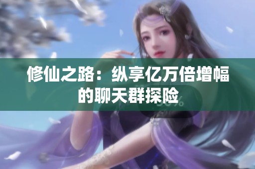 修仙之路：縱享億萬倍增幅的聊天群探險(xiǎn)
