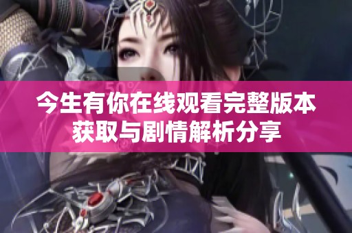 今生有你在線觀看完整版本獲取與劇情解析分享