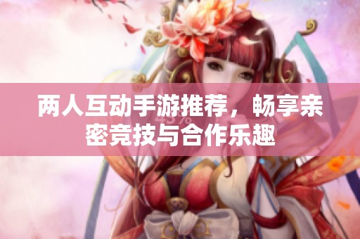 兩人互動(dòng)手游推薦<div   id=