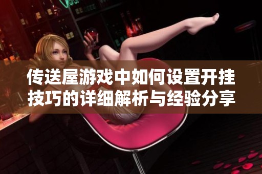 傳送屋游戲中如何設置開掛技巧的詳細解析與經(jīng)驗分享