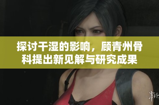 探討干濕的影響，顧青州骨科提出新見解與研究成果