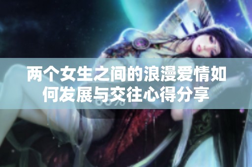 兩個(gè)女生之間的浪漫愛情如何發(fā)展與交往心得分享