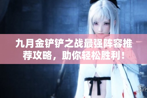 九月金鏟鏟之戰(zhàn)最強(qiáng)陣容推薦攻略<div id=