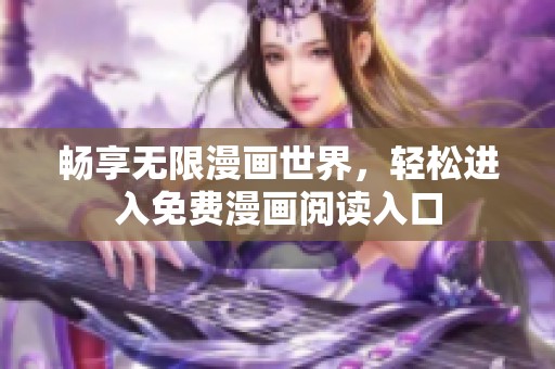 暢享無(wú)限漫畫(huà)世界，輕松進(jìn)入免費(fèi)漫畫(huà)閱讀入口