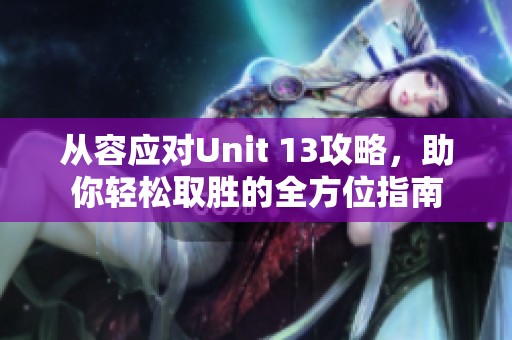 從容應(yīng)對Unit 13攻略<div   id=