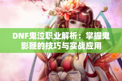 DNF鬼泣職業(yè)解析：掌握鬼影鞭的技巧與實戰(zhàn)應(yīng)用