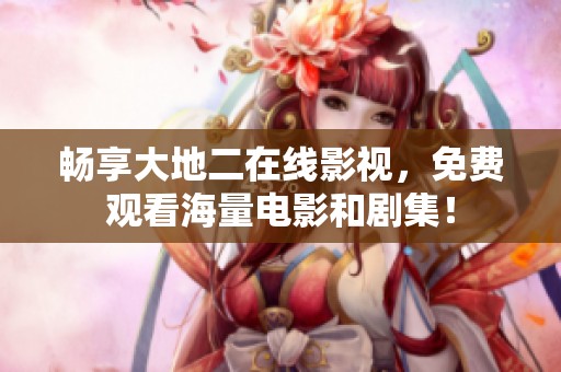 暢享大地二在線影視，免費(fèi)觀看海量電影和劇集！